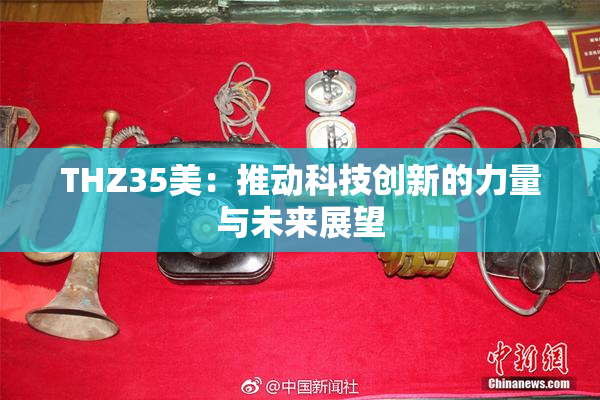 THZ35美：推动科技创新的力量与未来展望