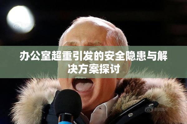 办公室超重引发的安全隐患与解决方案探讨