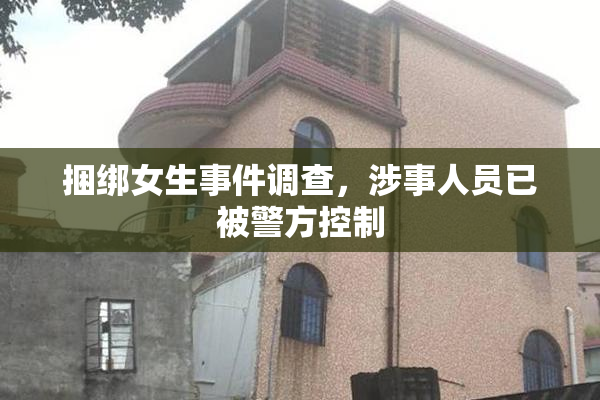 捆绑女生事件调查，涉事人员已被警方控制