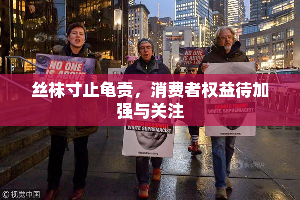 丝袜寸止龟责，消费者权益待加强与关注