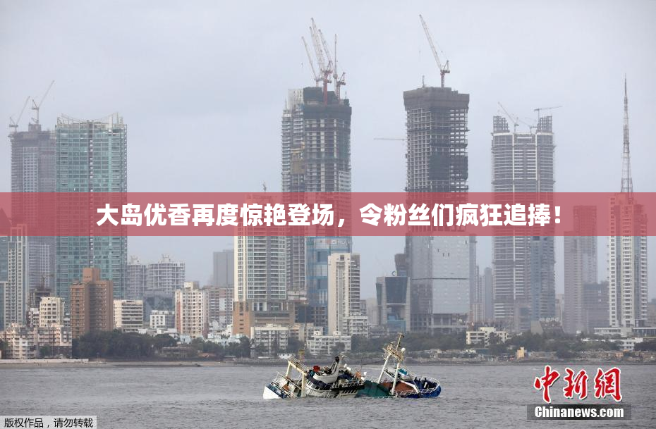 大岛优香再度惊艳登场，令粉丝们疯狂追捧！