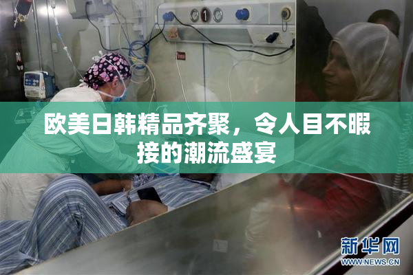 欧美日韩精品齐聚，令人目不暇接的潮流盛宴