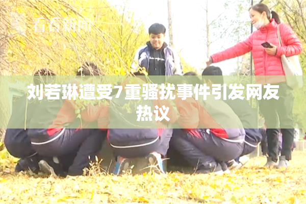 刘若琳遭受7重骚扰事件引发网友热议