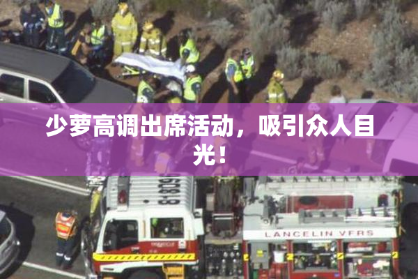 少萝高调出席活动，吸引众人目光！