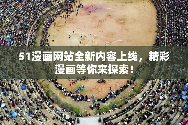 51漫画网站全新内容上线，精彩漫画等你来探索！