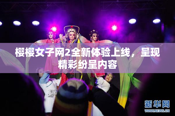 樱樱女子网2全新体验上线，呈现精彩纷呈内容