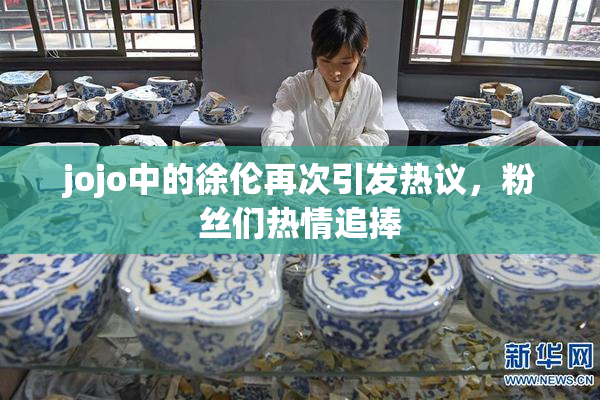 jojo中的徐伦再次引发热议，粉丝们热情追捧