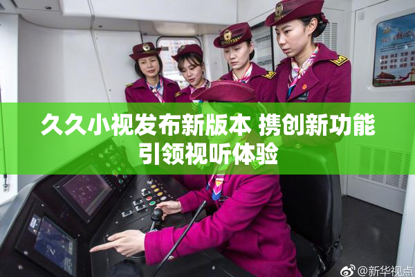 久久小视发布新版本 携创新功能引领视听体验