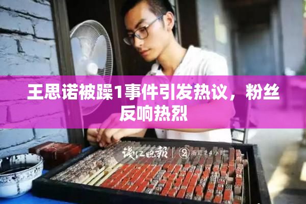 王思诺被躁1事件引发热议，粉丝反响热烈