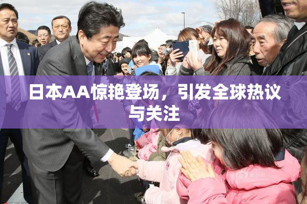 日本AA惊艳登场，引发全球热议与关注