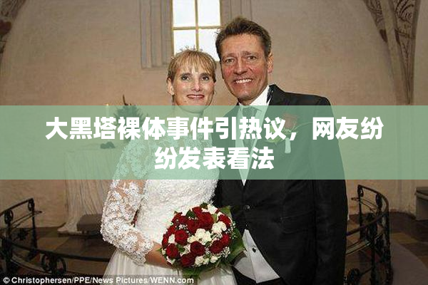 大黑塔裸体事件引热议，网友纷纷发表看法