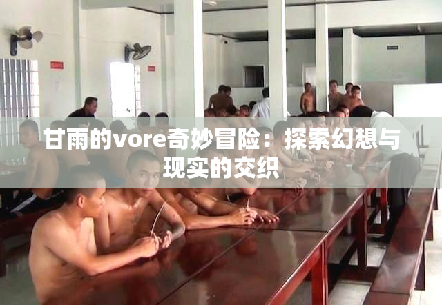 甘雨的vore奇妙冒险：探索幻想与现实的交织