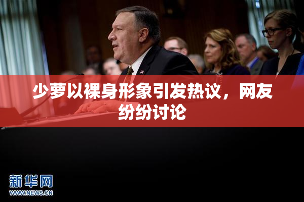 少萝以裸身形象引发热议，网友纷纷讨论