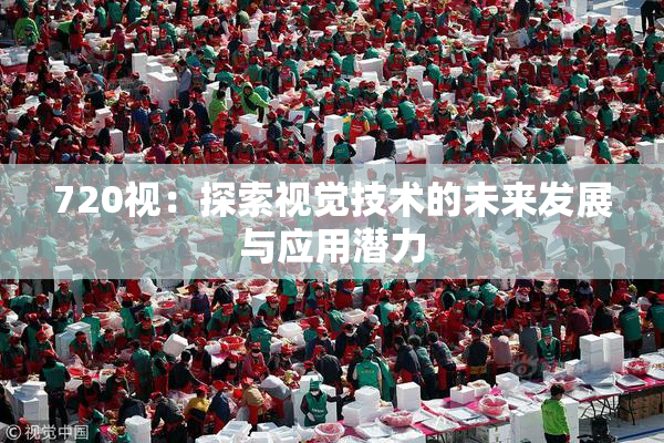 720视：探索视觉技术的未来发展与应用潜力