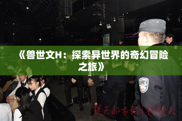 《兽世文H：探索异世界的奇幻冒险之旅》