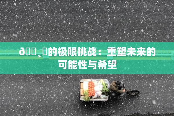 🌸‌的极限挑战：重塑未来的可能性与希望