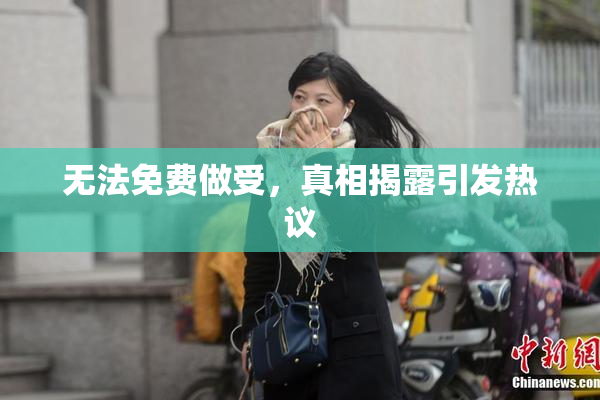 无法免费做受，真相揭露引发热议