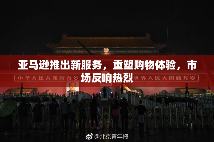 亚马逊推出新服务，重塑购物体验，市场反响热烈