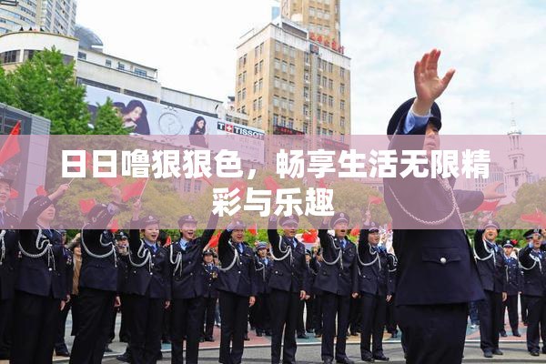 日日噜狠狠色，畅享生活无限精彩与乐趣