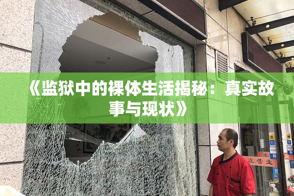 《监狱中的裸体生活揭秘：真实故事与现状》