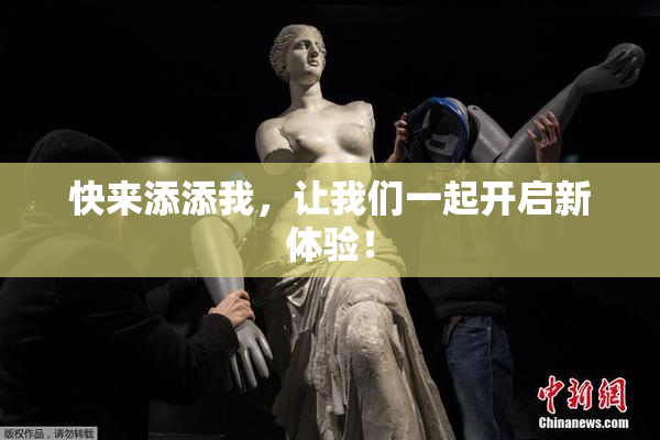 快来添添我，让我们一起开启新体验！