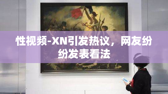 性视频-XN引发热议，网友纷纷发表看法