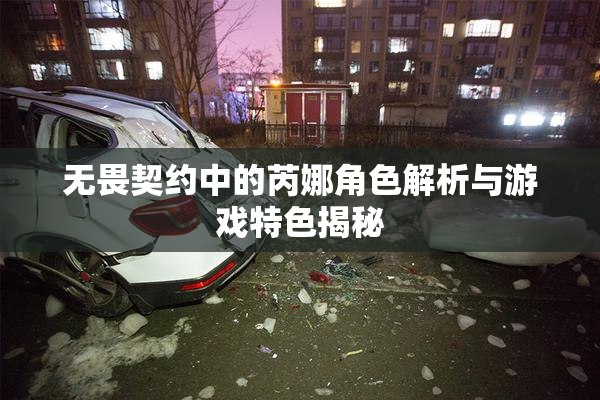 无畏契约中的芮娜角色解析与游戏特色揭秘
