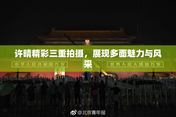 许晴精彩三重拍摄，展现多面魅力与风采