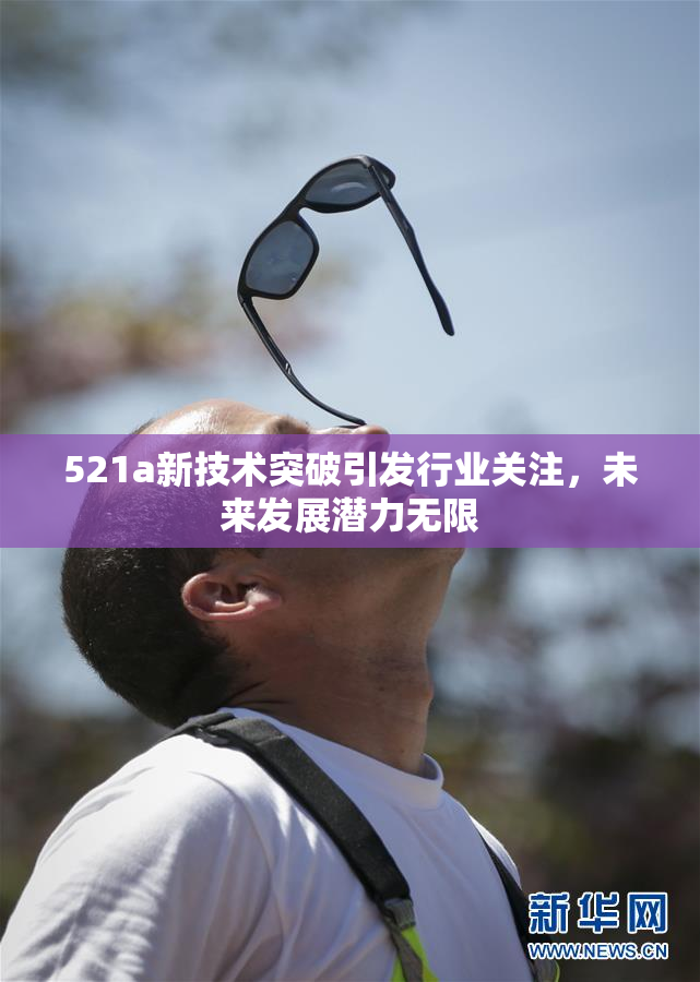 521a新技术突破引发行业关注，未来发展潜力无限