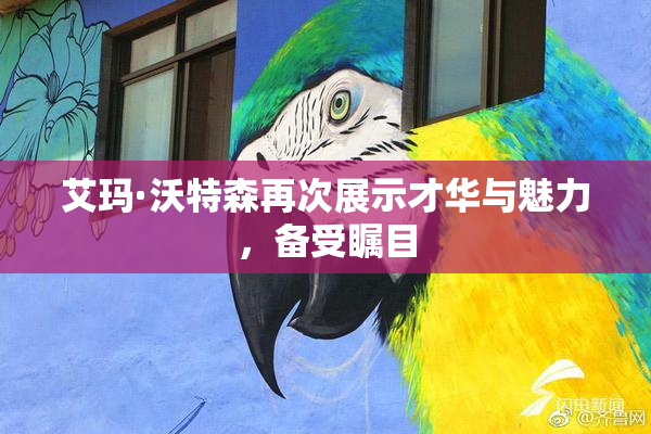 艾玛·沃特森再次展示才华与魅力，备受瞩目