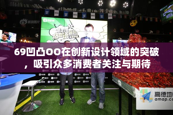 69凹凸OO在创新设计领域的突破，吸引众多消费者关注与期待