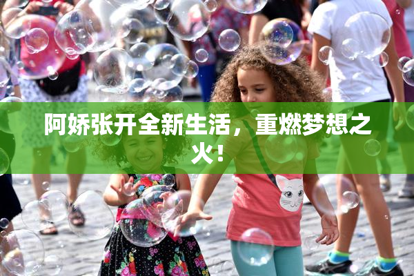 阿娇张开全新生活，重燃梦想之火！