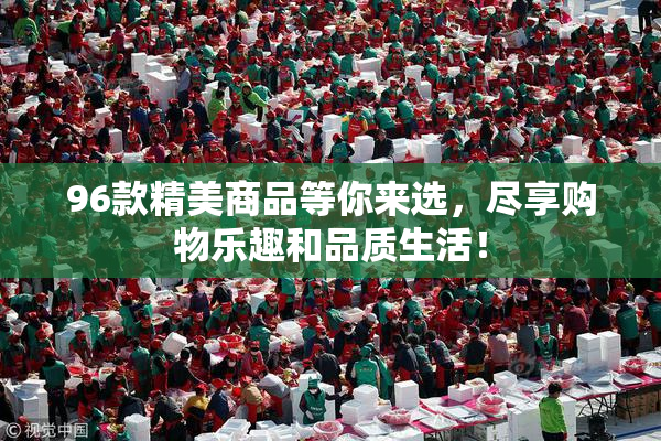 96款精美商品等你来选，尽享购物乐趣和品质生活！