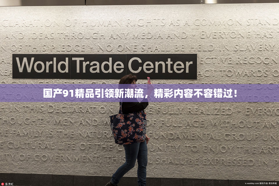 国产91精品引领新潮流，精彩内容不容错过！