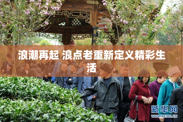 浪潮再起 浪点老重新定义精彩生活