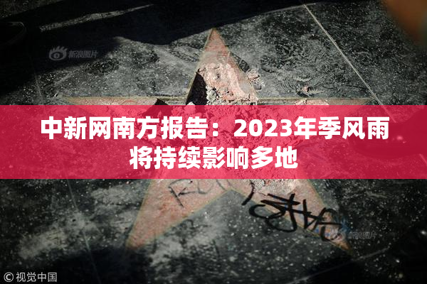 中新网南方报告：2023年季风雨将持续影响多地