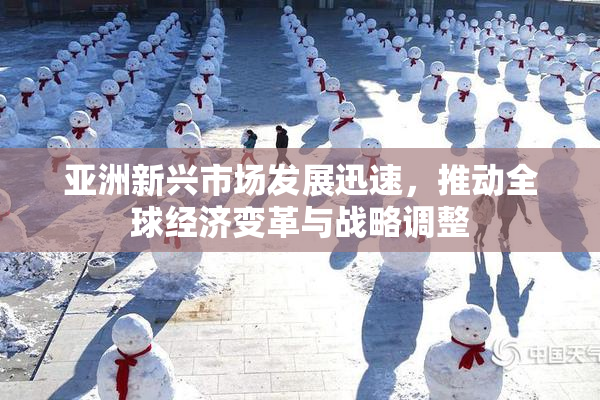 亚洲新兴市场发展迅速，推动全球经济变革与战略调整