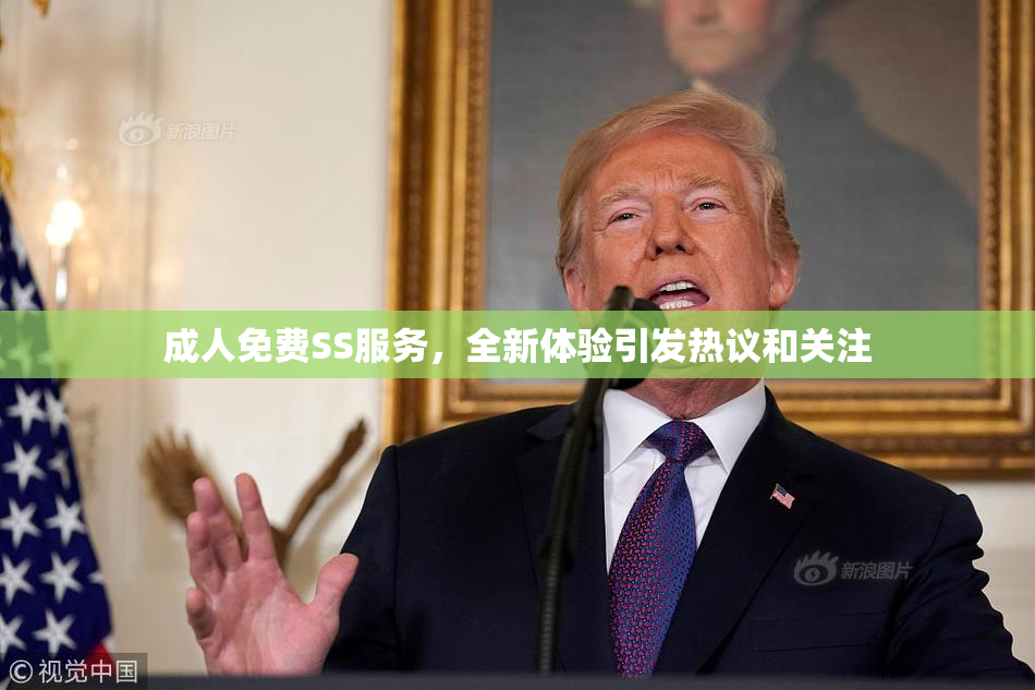成人免费SS服务，全新体验引发热议和关注