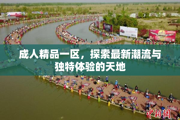 成人精品一区，探索最新潮流与独特体验的天地