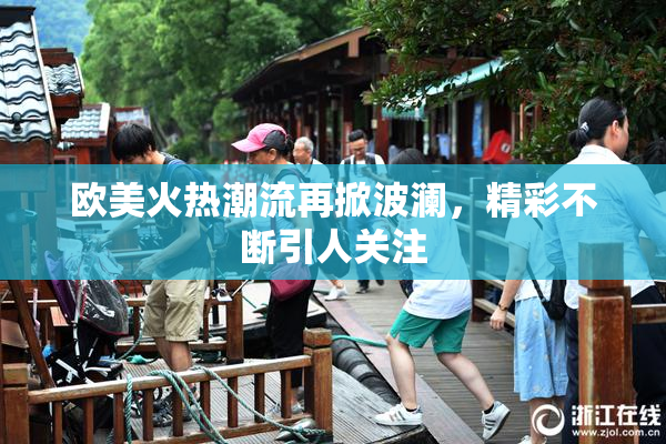 欧美火热潮流再掀波澜，精彩不断引人关注