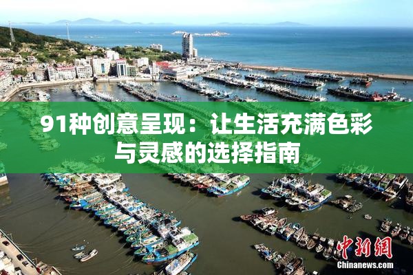 91种创意呈现：让生活充满色彩与灵感的选择指南