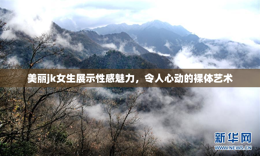 美丽jk女生展示性感魅力，令人心动的裸体艺术