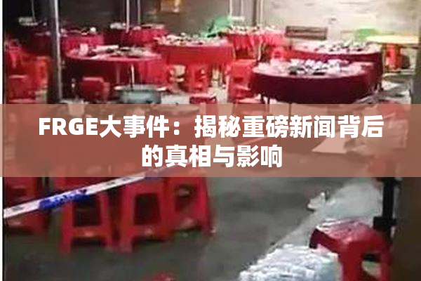 FRGE大事件：揭秘重磅新闻背后的真相与影响