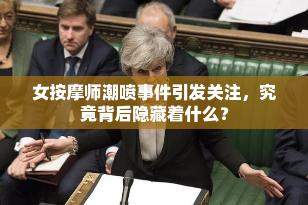 女按摩师潮喷事件引发关注，究竟背后隐藏着什么？