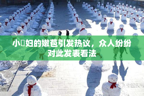 小婬妇的嫩苞引发热议，众人纷纷对此发表看法