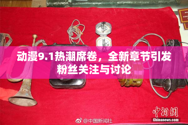动漫9.1热潮席卷，全新章节引发粉丝关注与讨论