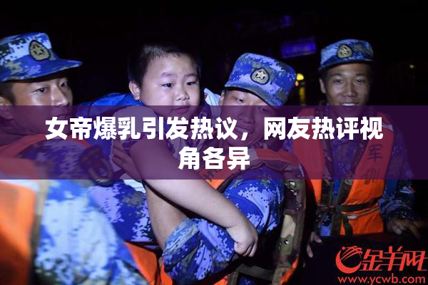 女帝爆乳引发热议，网友热评视角各异