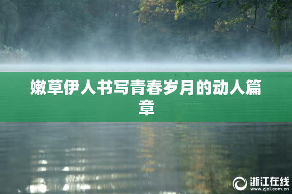 嫩草伊人书写青春岁月的动人篇章