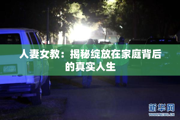 人妻女教：揭秘绽放在家庭背后的真实人生