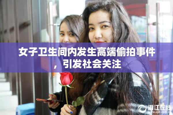 女子卫生间内发生高端偷拍事件，引发社会关注